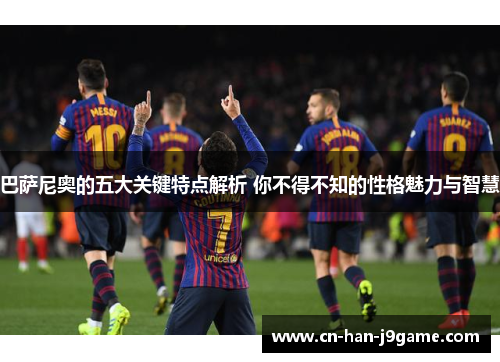 巴萨尼奥的五大关键特点解析 你不得不知的性格魅力与智慧 巴萨尼奥的五大关键特点解析 你不得不知的性格魅力与智慧