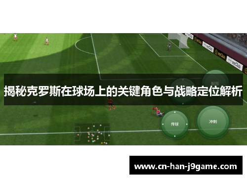 揭秘克罗斯在球场上的关键角色与战略定位解析