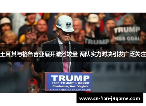 土耳其与格鲁吉亚展开激烈较量 两队实力对决引发广泛关注