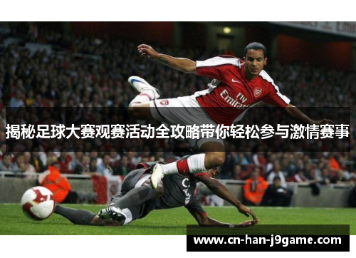 揭秘足球大赛观赛活动全攻略带你轻松参与激情赛事 揭秘足球大赛观赛活动全攻略带你轻松参与激情赛事