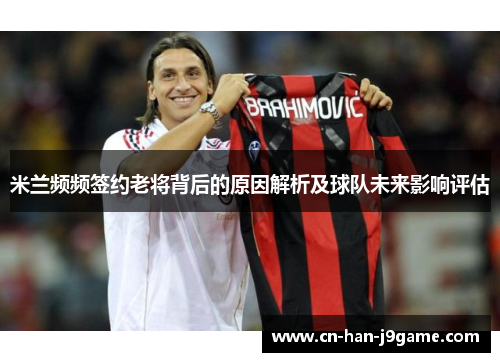 米兰频频签约老将背后的原因解析及球队未来影响评估
