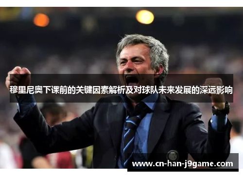 穆里尼奥下课前的关键因素解析及对球队未来发展的深远影响 穆里尼奥下课前的关键因素解析及对球队未来发展的深远影响