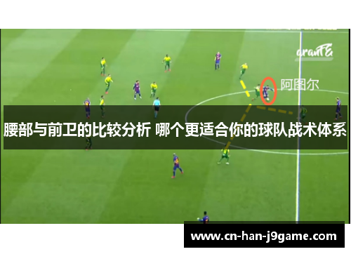 腰部与前卫的比较分析 哪个更适合你的球队战术体系 腰部与前卫的比较分析 哪个更适合你的球队战术体系