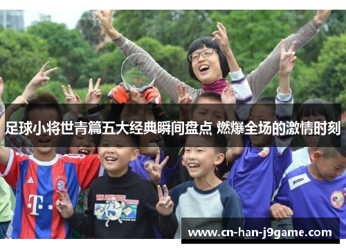足球小将世青篇五大经典瞬间盘点 燃爆全场的激情时刻 足球小将世青篇五大经典瞬间盘点 燃爆全场的激情时刻