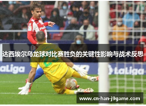 达西埃尔乌龙球对比赛胜负的关键性影响与战术反思 达西埃尔乌龙球对比赛胜负的关键性影响与战术反思