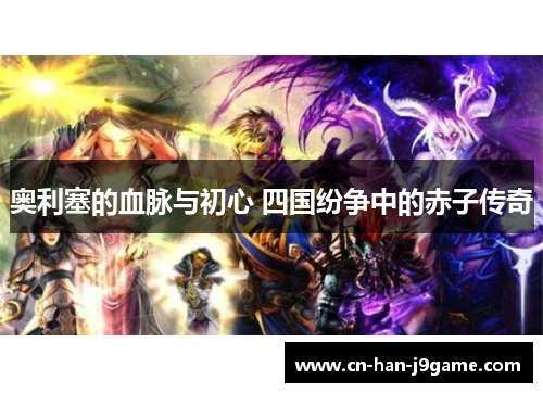 奥利塞的血脉与初心 四国纷争中的赤子传奇 奥利塞的血脉与初心 四国纷争中的赤子传奇