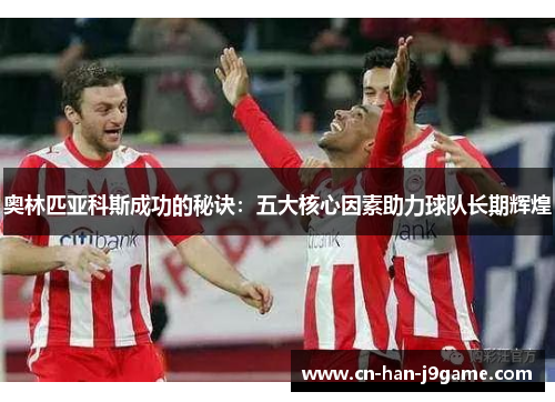 奥林匹亚科斯成功的秘诀:五大核心因素助力球队长期辉煌 奥林匹亚科斯成功的秘诀:五大核心因素助力球队长期辉煌