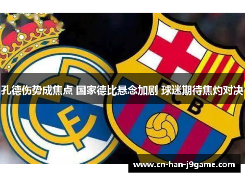 孔德伤势成焦点 国家德比悬念加剧 球迷期待焦灼对决