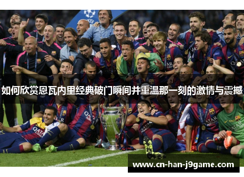 如何欣赏恩瓦内里经典破门瞬间并重温那一刻的激情与震撼 如何欣赏恩瓦内里经典破门瞬间并重温那一刻的激情与震撼