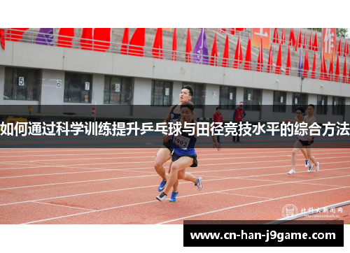 如何通过科学训练提升乒乓球与田径竞技水平的综合方法 如何通过科学训练提升乒乓球与田径竞技水平的综合方法