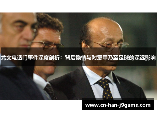 尤文电话门事件深度剖析:背后隐情与对意甲乃至足球的深远影响 尤文电话门事件深度剖析:背后隐情与对意甲乃至足球的深远影响