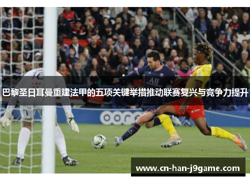 巴黎圣日耳曼重建法甲的五项关键举措推动联赛复兴与竞争力提升 巴黎圣日耳曼重建法甲的五项关键举措推动联赛复兴与竞争力提升