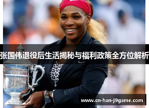 张国伟退役后生活揭秘与福利政策全方位解析 张国伟退役后生活揭秘与福利政策全方位解析