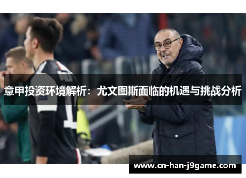 意甲投资环境解析:尤文图斯面临的机遇与挑战分析 意甲投资环境解析:尤文图斯面临的机遇与挑战分析