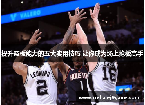 提升篮板能力的五大实用技巧 让你成为场上抢板高手 提升篮板能力的五大实用技巧 让你成为场上抢板高手