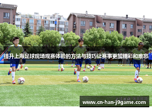 提升上海足球现场观赛体验的方法与技巧让赛事更加精彩和难忘