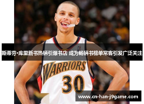 斯蒂芬·库里新书热销引爆书店 成为畅销书榜单常客引发广泛关注 斯蒂芬·库里新书热销引爆书店 成为畅销书榜单常客引发广泛关注