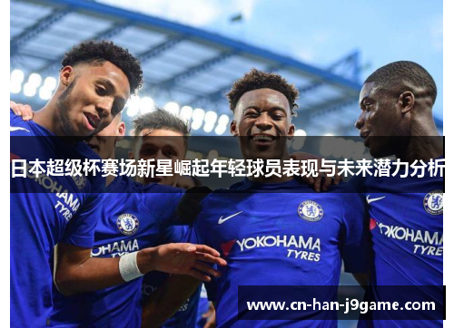 日本超级杯赛场新星崛起年轻球员表现与未来潜力分析 日本超级杯赛场新星崛起年轻球员表现与未来潜力分析