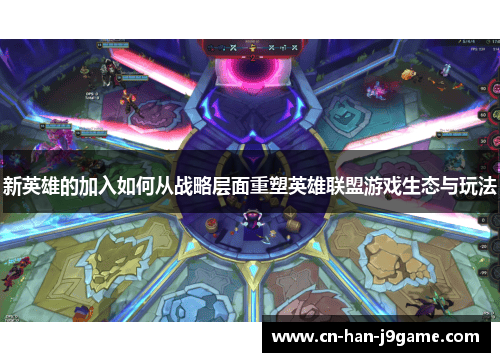 新英雄的加入如何从战略层面重塑英雄联盟游戏生态与玩法 新英雄的加入如何从战略层面重塑英雄联盟游戏生态与玩法