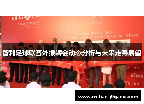 智利足球联赛外援转会动态分析与未来走势展望 智利足球联赛外援转会动态分析与未来走势展望