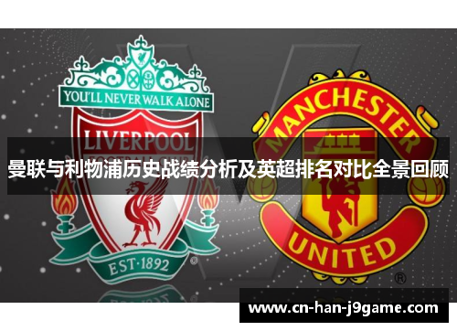 曼联与利物浦历史战绩分析及英超排名对比全景回顾 曼联与利物浦历史战绩分析及英超排名对比全景回顾
