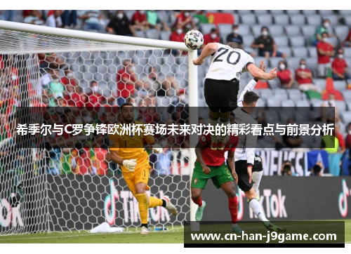 希季尔与C罗争锋欧洲杯赛场未来对决的精彩看点与前景分析 希季尔与C罗争锋欧洲杯赛场未来对决的精彩看点与前景分析