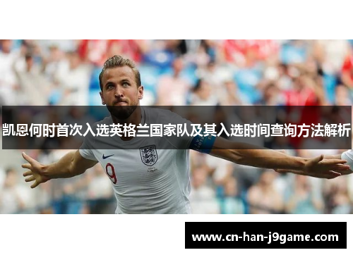 凯恩何时首次入选英格兰国家队及其入选时间查询方法解析 凯恩何时首次入选英格兰国家队及其入选时间查询方法解析