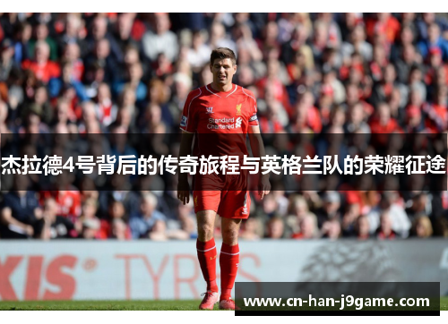 杰拉德4号背后的传奇旅程与英格兰队的荣耀征途 杰拉德4号背后的传奇旅程与英格兰队的荣耀征途