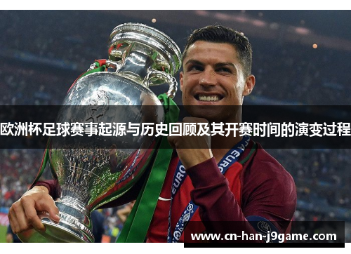 欧洲杯足球赛事起源与历史回顾及其开赛时间的演变过程 欧洲杯足球赛事起源与历史回顾及其开赛时间的演变过程