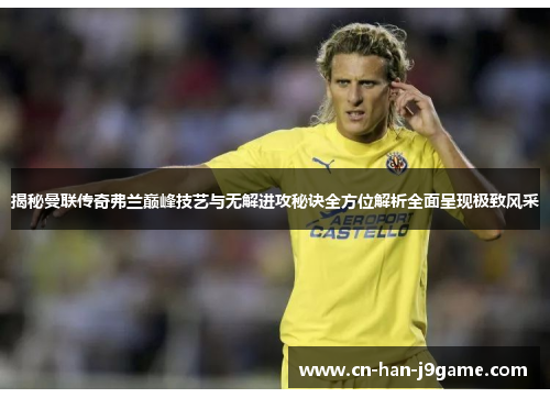 揭秘曼联传奇弗兰巅峰技艺与无解进攻秘诀全方位解析全面呈现极致风采 揭秘曼联传奇弗兰巅峰技艺与无解进攻秘诀全方位解析全面呈现极致风采