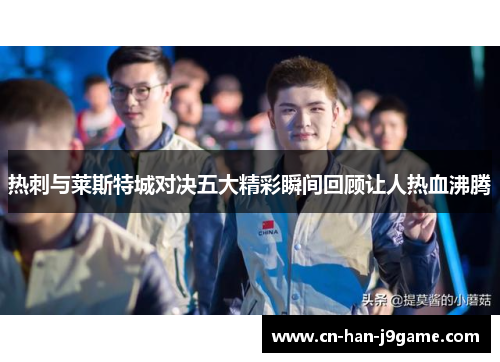 热刺与莱斯特城对决五大精彩瞬间回顾让人热血沸腾 热刺与莱斯特城对决五大精彩瞬间回顾让人热血沸腾