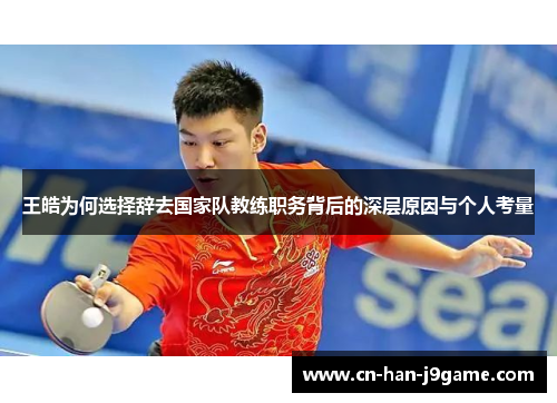 王皓为何选择辞去国家队教练职务背后的深层原因与个人考量 王皓为何选择辞去国家队教练职务背后的深层原因与个人考量