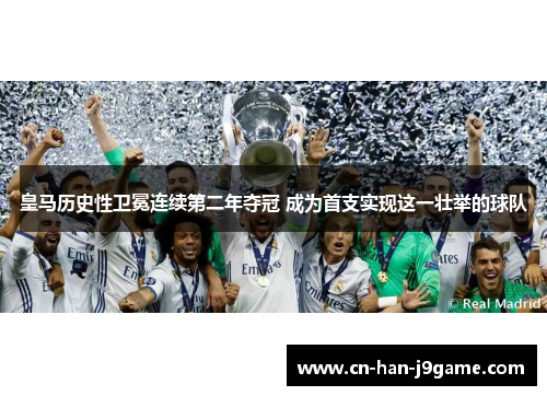 皇马历史性卫冕连续第二年夺冠 成为首支实现这一壮举的球队 皇马历史性卫冕连续第二年夺冠 成为首支实现这一壮举的球队