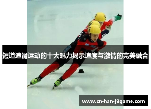 短道速滑运动的十大魅力揭示速度与激情的完美融合