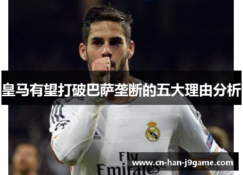 皇马有望打破巴萨垄断的五大理由分析 皇马有望打破巴萨垄断的五大理由分析