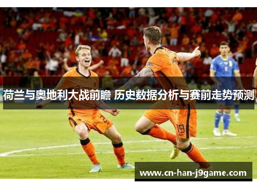 荷兰与奥地利大战前瞻 历史数据分析与赛前走势预测