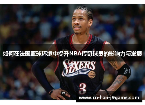 如何在法国篮球环境中提升NBA传奇球员的影响力与发展