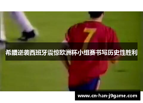 希腊逆袭西班牙震惊欧洲杯小组赛书写历史性胜利