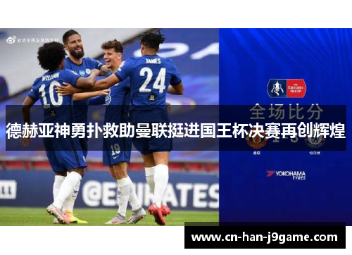 德赫亚神勇扑救助曼联挺进国王杯决赛再创辉煌