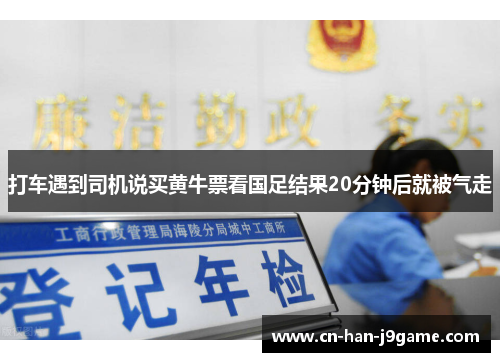 打车遇到司机说买黄牛票看国足结果20分钟后就被气走