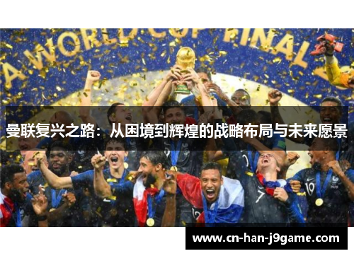 曼联复兴之路：从困境到辉煌的战略布局与未来愿景