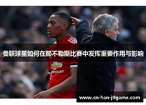 曼联球星如何在那不勒斯比赛中发挥重要作用与影响