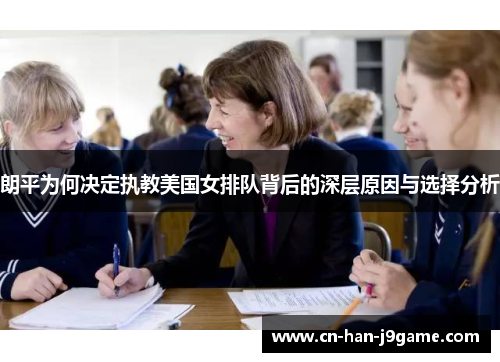 朗平为何决定执教美国女排队背后的深层原因与选择分析