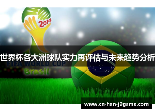 世界杯各大洲球队实力再评估与未来趋势分析 世界杯各大洲球队实力再评估与未来趋势分析