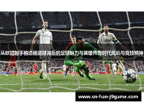 从欧冠射手榜透视进球背后的足球魅力与英雄传奇时代风云与竞技精神