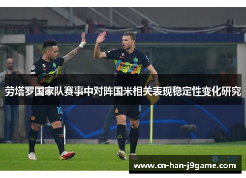 劳塔罗国家队赛事中对阵国米相关表现稳定性变化研究