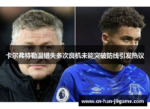 卡尔弗特勒温错失多次良机未能突破防线引发热议 卡尔弗特勒温错失多次良机未能突破防线引发热议