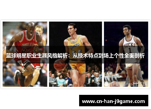 篮球明星职业生涯风格解析：从技术特点到场上个性全面剖析