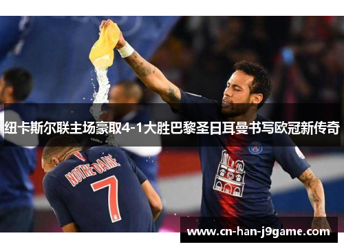 纽卡斯尔联主场豪取4-1大胜巴黎圣日耳曼书写欧冠新传奇