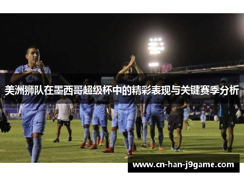 美洲狮队在墨西哥超级杯中的精彩表现与关键赛季分析
